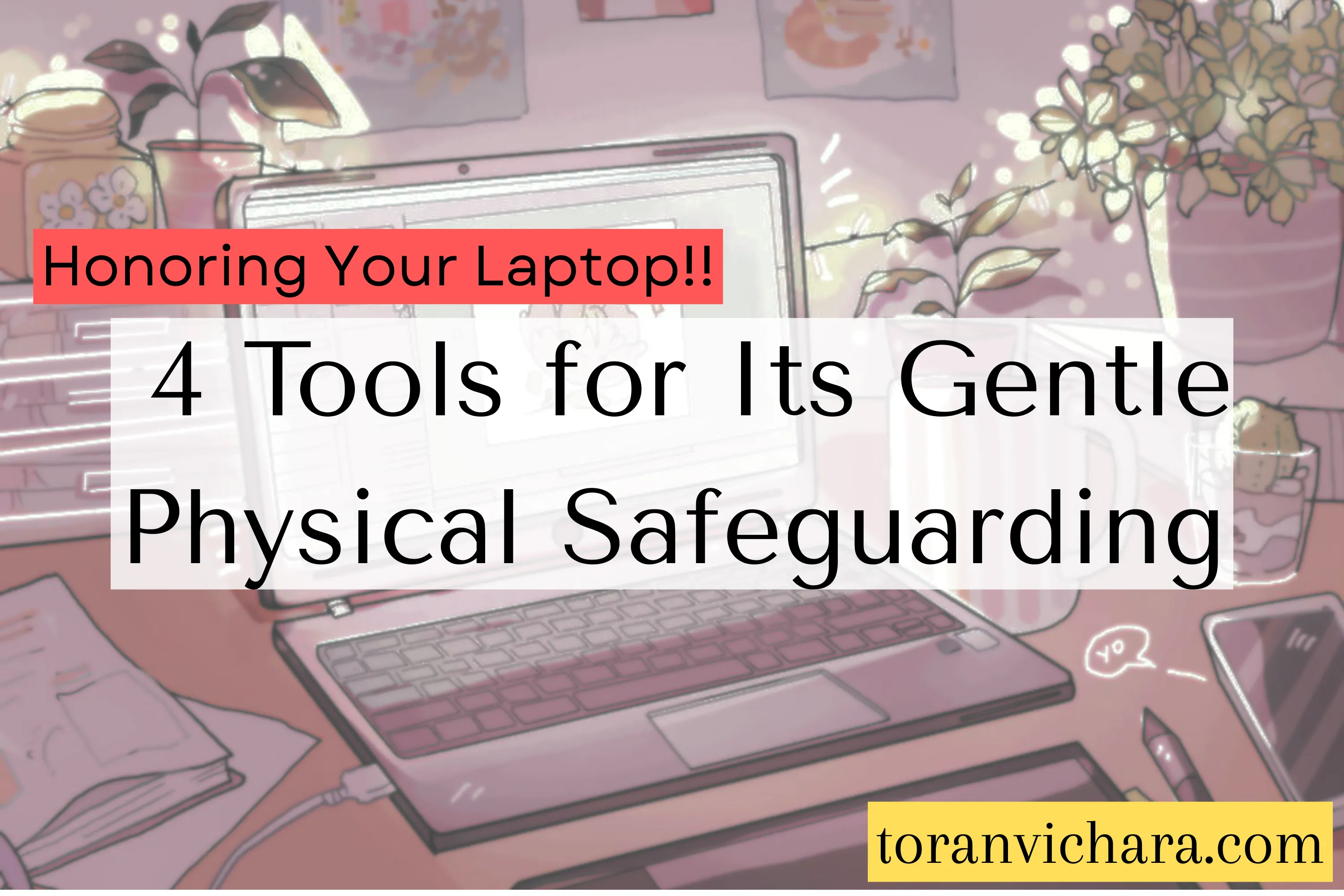 Honoring Your Laptop: 4 Tools for Its Gentle Physical Safeguarding ~ Toranvichara